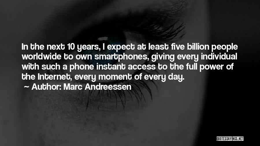 Marc Andreessen Quotes: In The Next 10 Years, I Expect At Least Five Billion People Worldwide To Own Smartphones, Giving Every Individual With