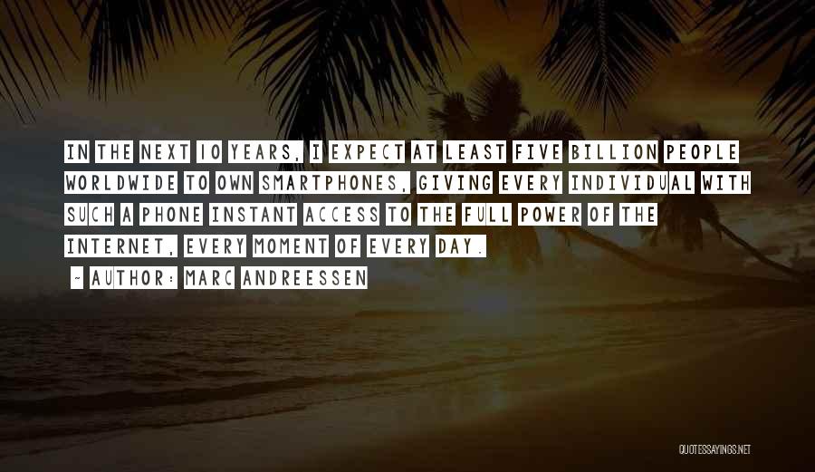 Marc Andreessen Quotes: In The Next 10 Years, I Expect At Least Five Billion People Worldwide To Own Smartphones, Giving Every Individual With