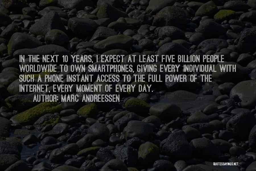 Marc Andreessen Quotes: In The Next 10 Years, I Expect At Least Five Billion People Worldwide To Own Smartphones, Giving Every Individual With