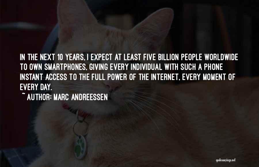 Marc Andreessen Quotes: In The Next 10 Years, I Expect At Least Five Billion People Worldwide To Own Smartphones, Giving Every Individual With