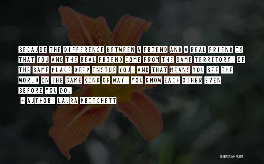 Laura Pritchett Quotes: Because The Difference Between A Friend And A Real Friend Is That You And The Real Friend Come From The