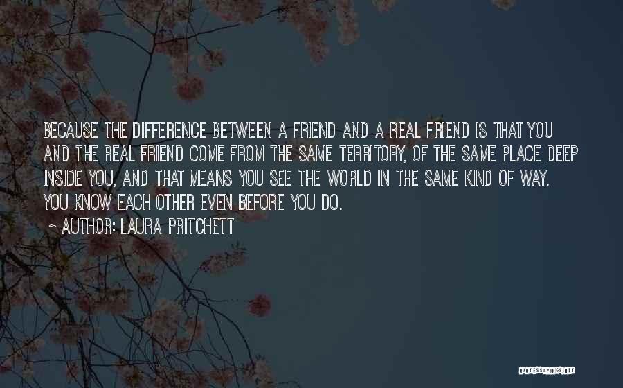 Laura Pritchett Quotes: Because The Difference Between A Friend And A Real Friend Is That You And The Real Friend Come From The