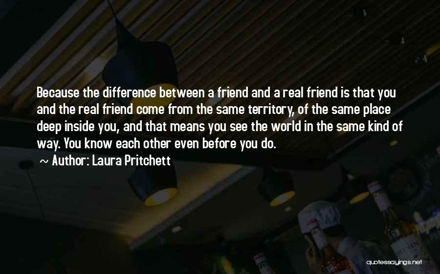 Laura Pritchett Quotes: Because The Difference Between A Friend And A Real Friend Is That You And The Real Friend Come From The