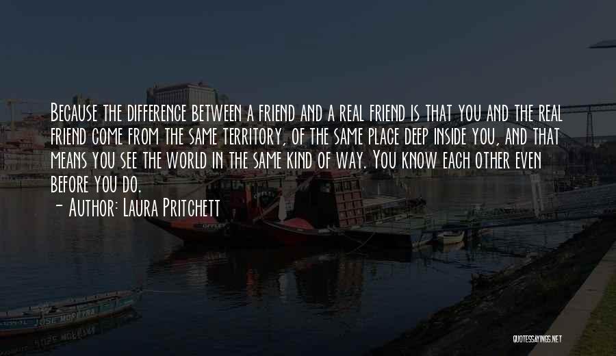 Laura Pritchett Quotes: Because The Difference Between A Friend And A Real Friend Is That You And The Real Friend Come From The