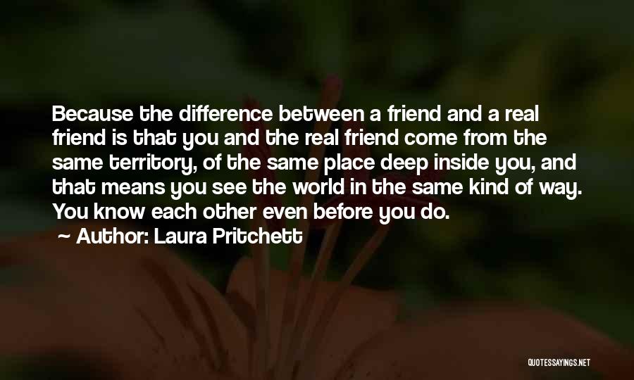 Laura Pritchett Quotes: Because The Difference Between A Friend And A Real Friend Is That You And The Real Friend Come From The