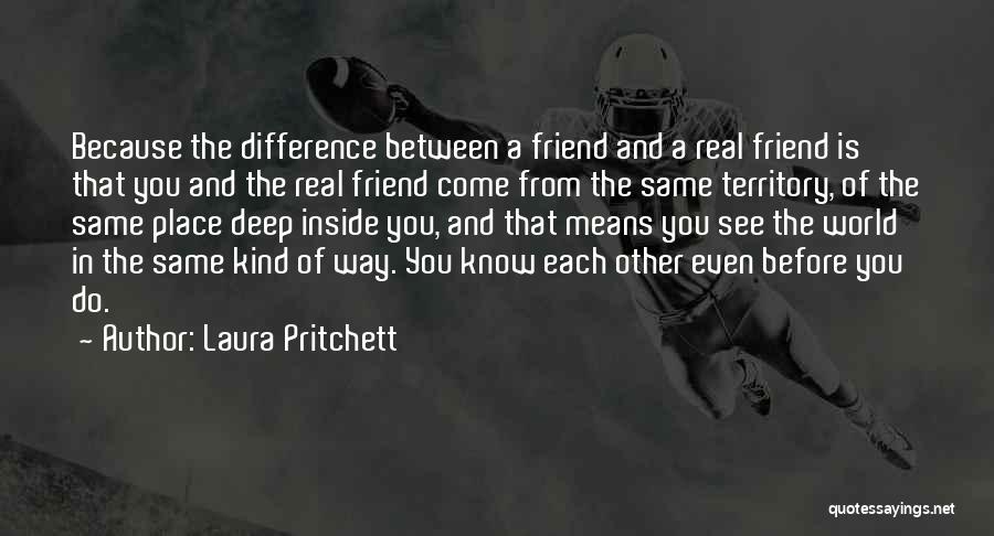 Laura Pritchett Quotes: Because The Difference Between A Friend And A Real Friend Is That You And The Real Friend Come From The