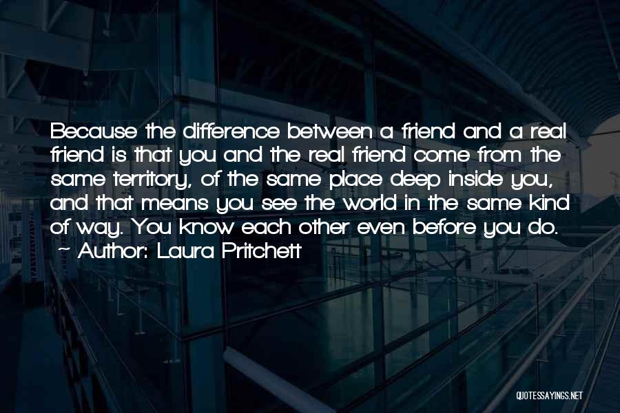 Laura Pritchett Quotes: Because The Difference Between A Friend And A Real Friend Is That You And The Real Friend Come From The