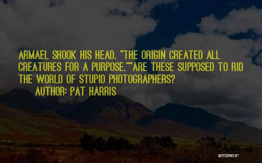 Pat Harris Quotes: Armael Shook His Head. The Origin Created All Creatures For A Purpose.are These Supposed To Rid The World Of Stupid