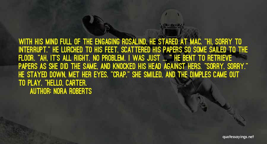 Nora Roberts Quotes: With His Mind Full Of The Engaging Rosalind, He Stared At Mac. Hi, Sorry To Interrupt. He Lurched To His