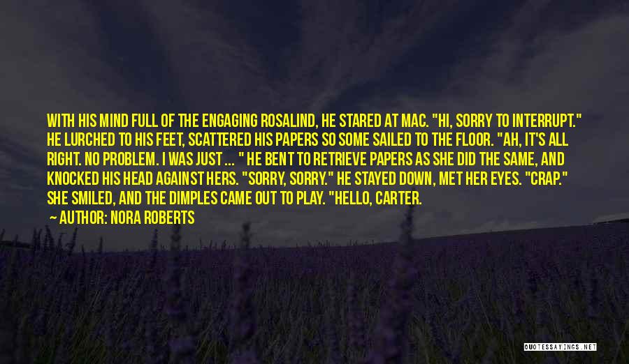 Nora Roberts Quotes: With His Mind Full Of The Engaging Rosalind, He Stared At Mac. Hi, Sorry To Interrupt. He Lurched To His