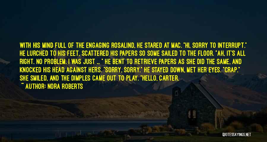 Nora Roberts Quotes: With His Mind Full Of The Engaging Rosalind, He Stared At Mac. Hi, Sorry To Interrupt. He Lurched To His