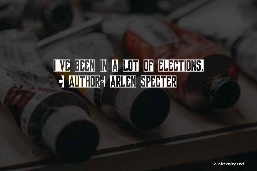 Arlen Specter Quotes: I've Been In A Lot Of Elections.