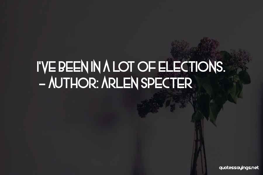 Arlen Specter Quotes: I've Been In A Lot Of Elections.