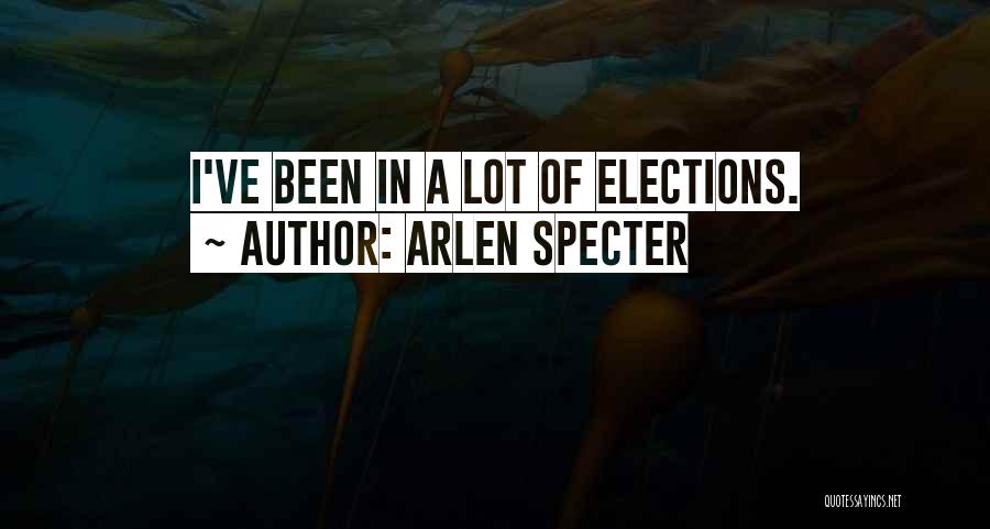 Arlen Specter Quotes: I've Been In A Lot Of Elections.