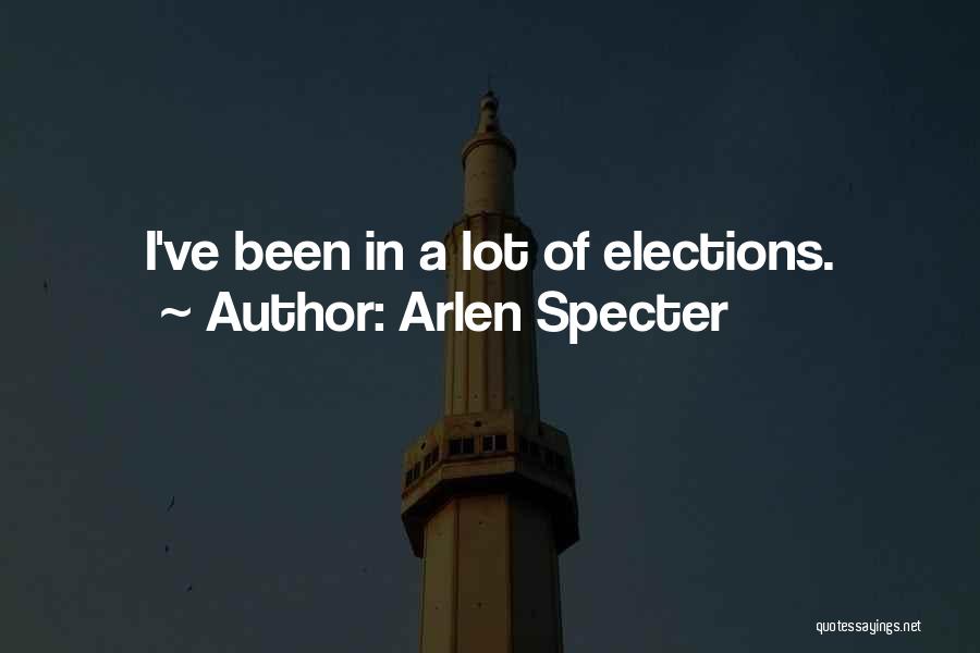 Arlen Specter Quotes: I've Been In A Lot Of Elections.