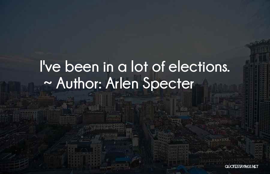 Arlen Specter Quotes: I've Been In A Lot Of Elections.