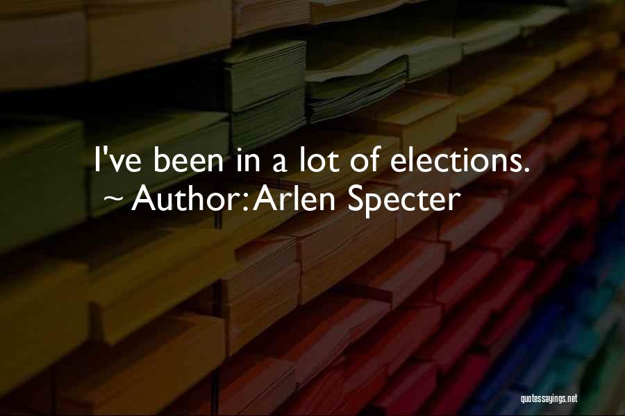 Arlen Specter Quotes: I've Been In A Lot Of Elections.