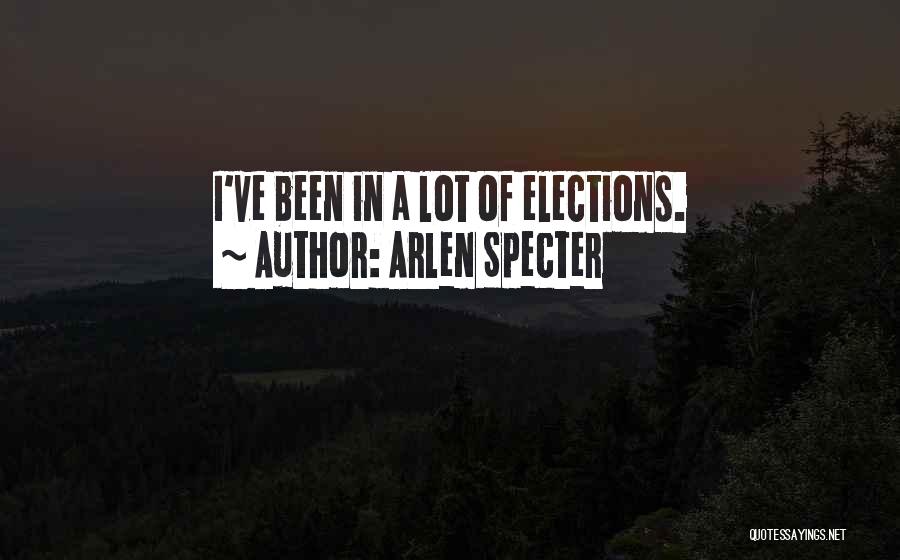 Arlen Specter Quotes: I've Been In A Lot Of Elections.