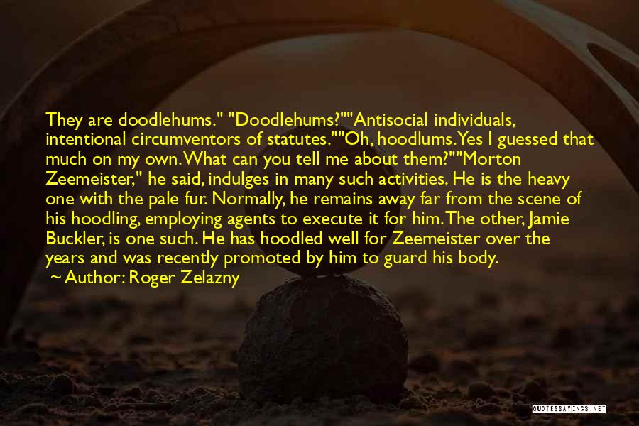 Roger Zelazny Quotes: They Are Doodlehums. Doodlehums?antisocial Individuals, Intentional Circumventors Of Statutes.oh, Hoodlums. Yes I Guessed That Much On My Own. What Can