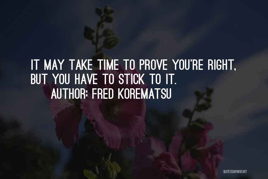 Fred Korematsu Quotes: It May Take Time To Prove You're Right, But You Have To Stick To It.