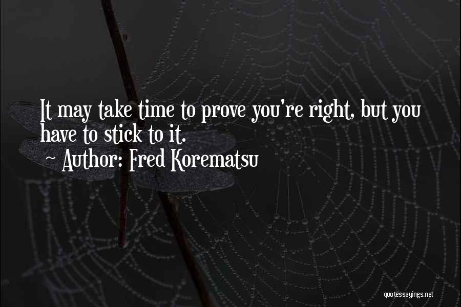 Fred Korematsu Quotes: It May Take Time To Prove You're Right, But You Have To Stick To It.