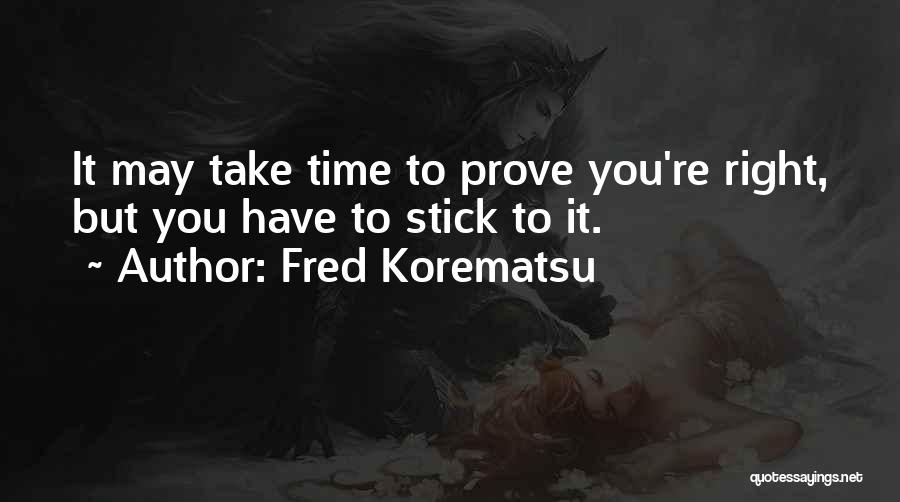 Fred Korematsu Quotes: It May Take Time To Prove You're Right, But You Have To Stick To It.