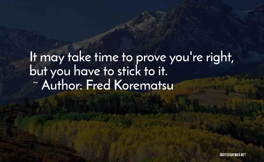 Fred Korematsu Quotes: It May Take Time To Prove You're Right, But You Have To Stick To It.