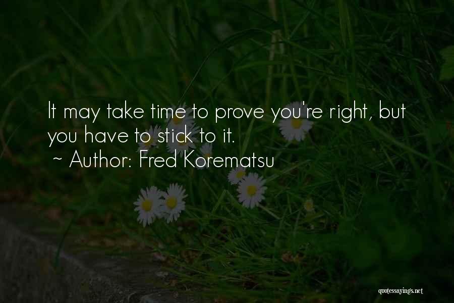 Fred Korematsu Quotes: It May Take Time To Prove You're Right, But You Have To Stick To It.