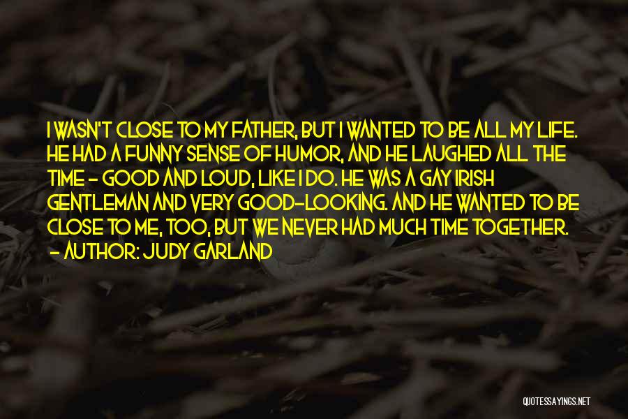 Judy Garland Quotes: I Wasn't Close To My Father, But I Wanted To Be All My Life. He Had A Funny Sense Of