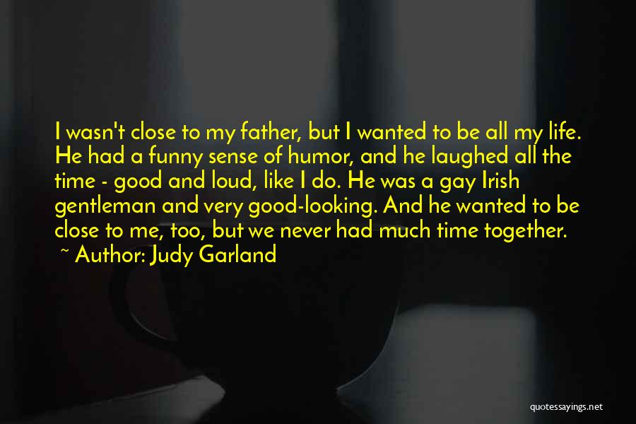 Judy Garland Quotes: I Wasn't Close To My Father, But I Wanted To Be All My Life. He Had A Funny Sense Of