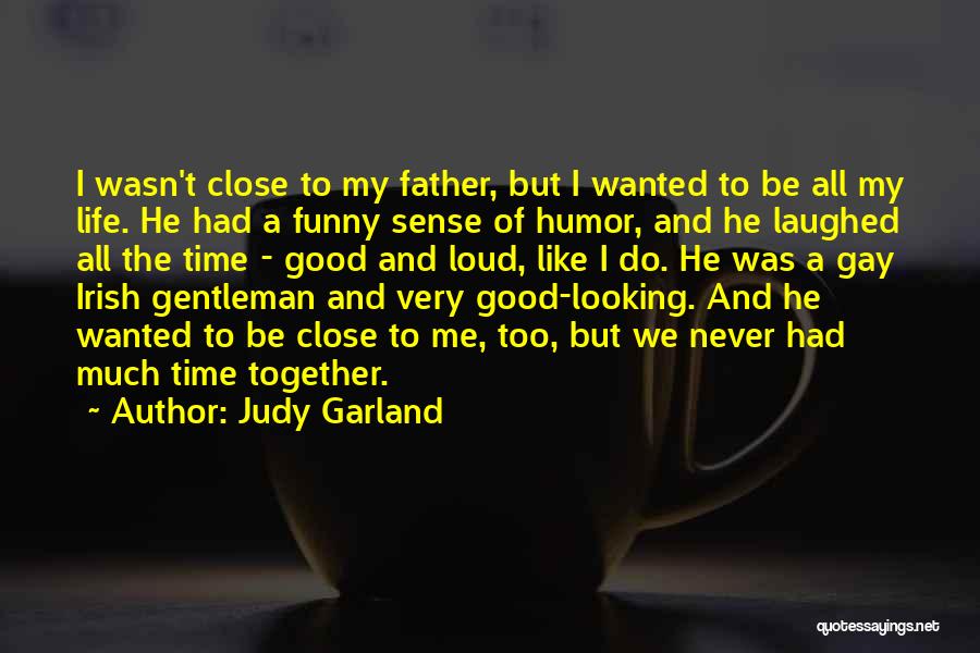 Judy Garland Quotes: I Wasn't Close To My Father, But I Wanted To Be All My Life. He Had A Funny Sense Of