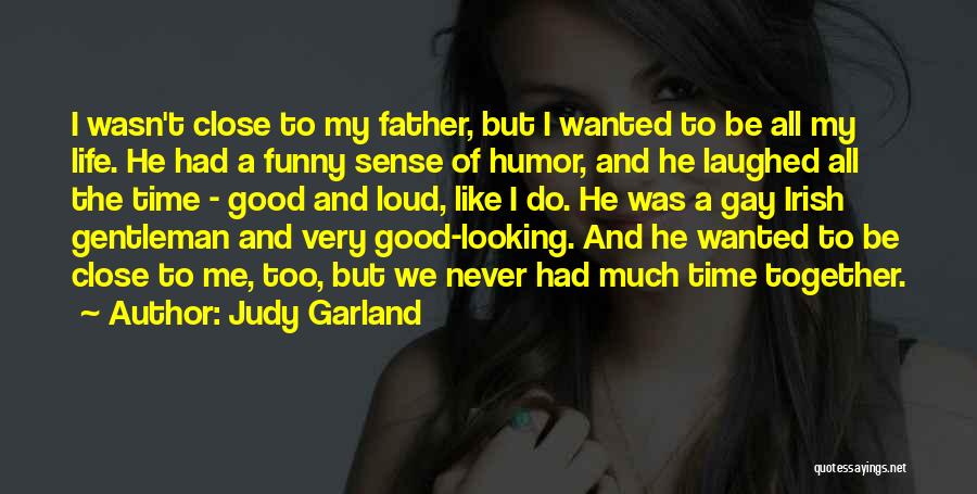 Judy Garland Quotes: I Wasn't Close To My Father, But I Wanted To Be All My Life. He Had A Funny Sense Of