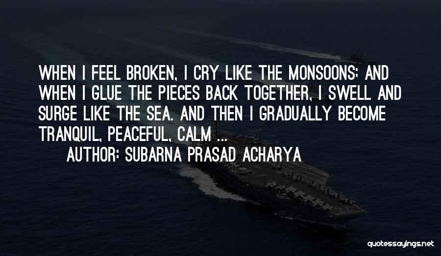 Subarna Prasad Acharya Quotes: When I Feel Broken, I Cry Like The Monsoons; And When I Glue The Pieces Back Together, I Swell And