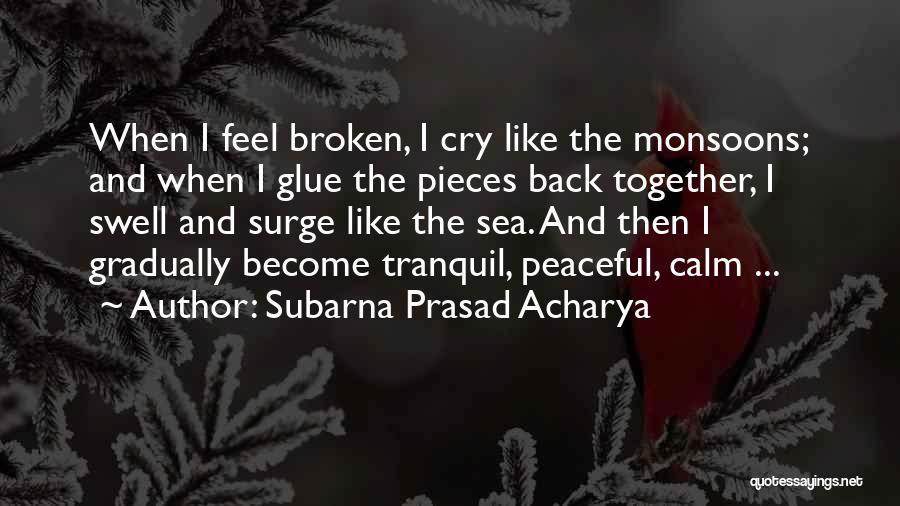 Subarna Prasad Acharya Quotes: When I Feel Broken, I Cry Like The Monsoons; And When I Glue The Pieces Back Together, I Swell And