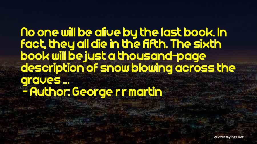 George R R Martin Quotes: No One Will Be Alive By The Last Book. In Fact, They All Die In The Fifth. The Sixth Book