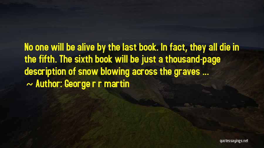 George R R Martin Quotes: No One Will Be Alive By The Last Book. In Fact, They All Die In The Fifth. The Sixth Book