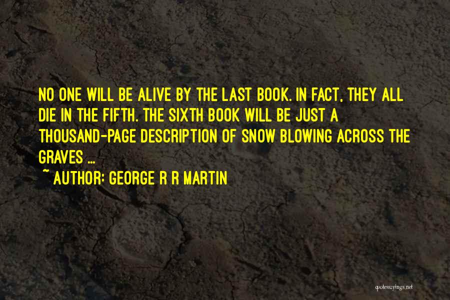 George R R Martin Quotes: No One Will Be Alive By The Last Book. In Fact, They All Die In The Fifth. The Sixth Book