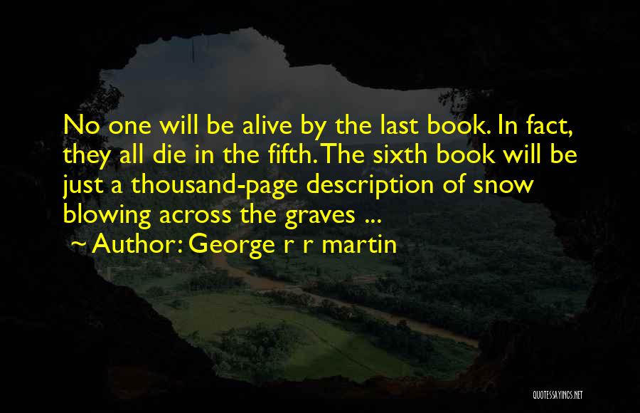 George R R Martin Quotes: No One Will Be Alive By The Last Book. In Fact, They All Die In The Fifth. The Sixth Book