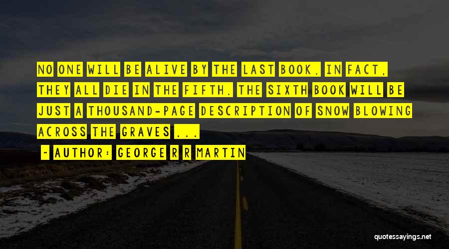George R R Martin Quotes: No One Will Be Alive By The Last Book. In Fact, They All Die In The Fifth. The Sixth Book