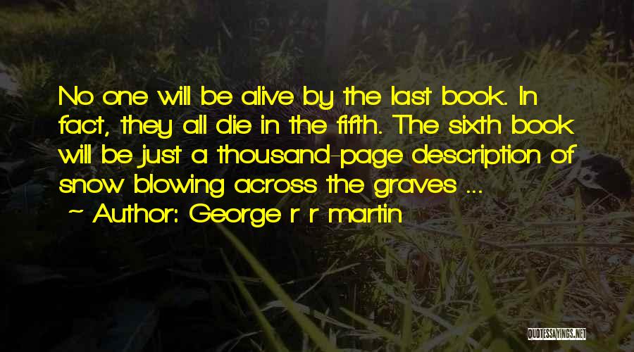 George R R Martin Quotes: No One Will Be Alive By The Last Book. In Fact, They All Die In The Fifth. The Sixth Book