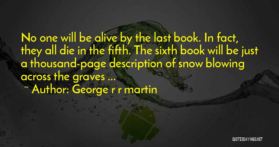 George R R Martin Quotes: No One Will Be Alive By The Last Book. In Fact, They All Die In The Fifth. The Sixth Book