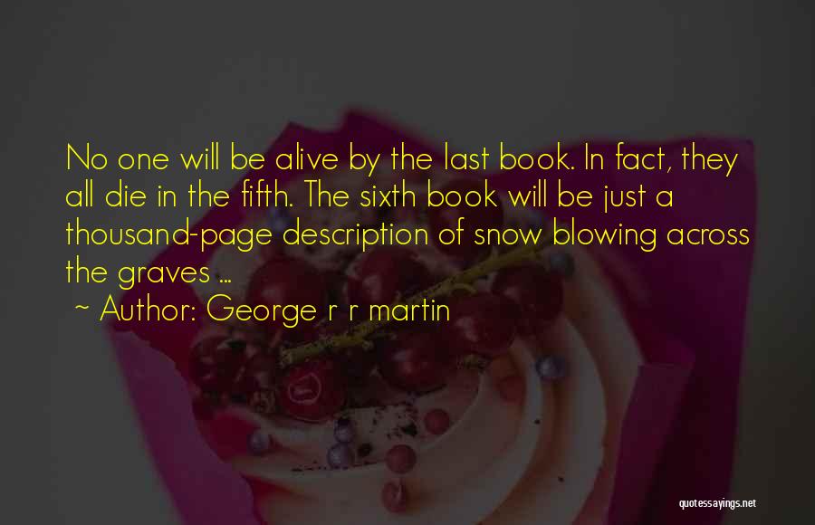 George R R Martin Quotes: No One Will Be Alive By The Last Book. In Fact, They All Die In The Fifth. The Sixth Book