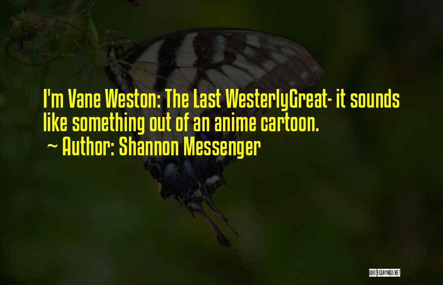 Shannon Messenger Quotes: I'm Vane Weston: The Last Westerlygreat- It Sounds Like Something Out Of An Anime Cartoon.