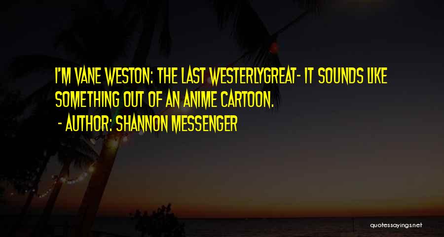 Shannon Messenger Quotes: I'm Vane Weston: The Last Westerlygreat- It Sounds Like Something Out Of An Anime Cartoon.