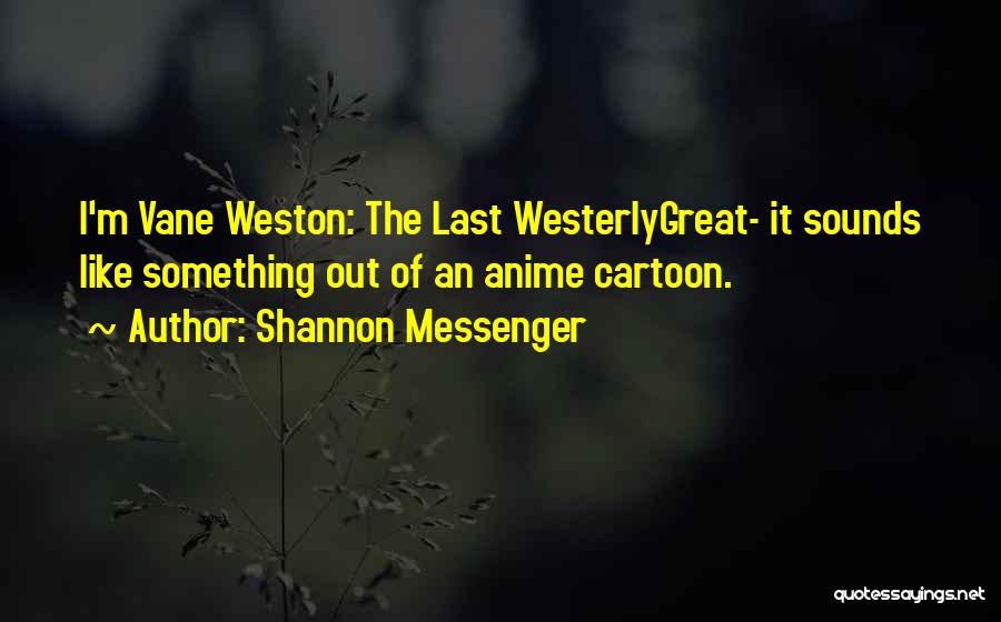 Shannon Messenger Quotes: I'm Vane Weston: The Last Westerlygreat- It Sounds Like Something Out Of An Anime Cartoon.