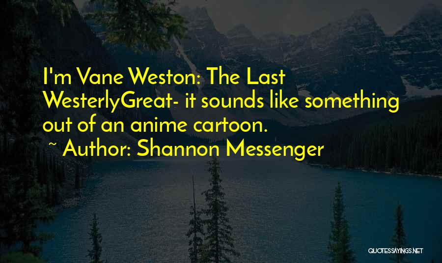 Shannon Messenger Quotes: I'm Vane Weston: The Last Westerlygreat- It Sounds Like Something Out Of An Anime Cartoon.