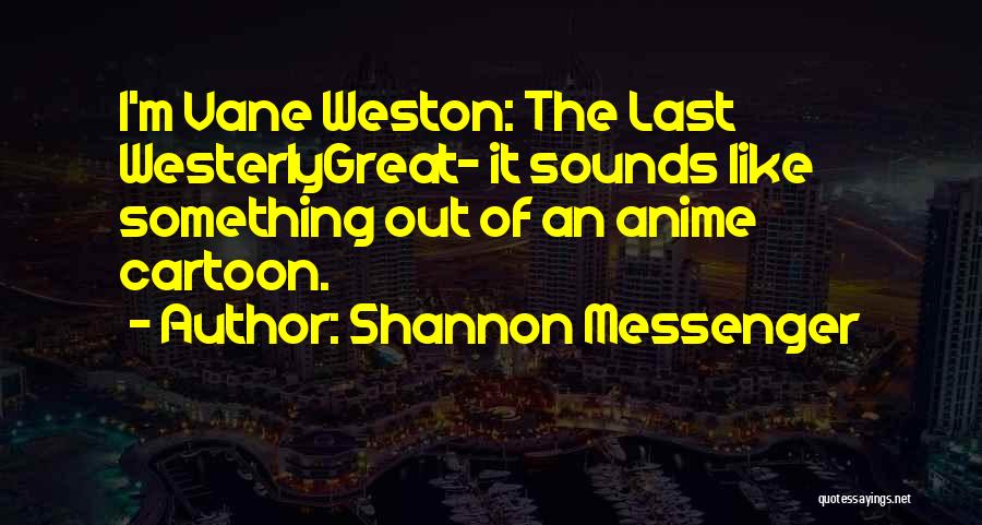 Shannon Messenger Quotes: I'm Vane Weston: The Last Westerlygreat- It Sounds Like Something Out Of An Anime Cartoon.