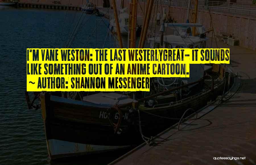 Shannon Messenger Quotes: I'm Vane Weston: The Last Westerlygreat- It Sounds Like Something Out Of An Anime Cartoon.