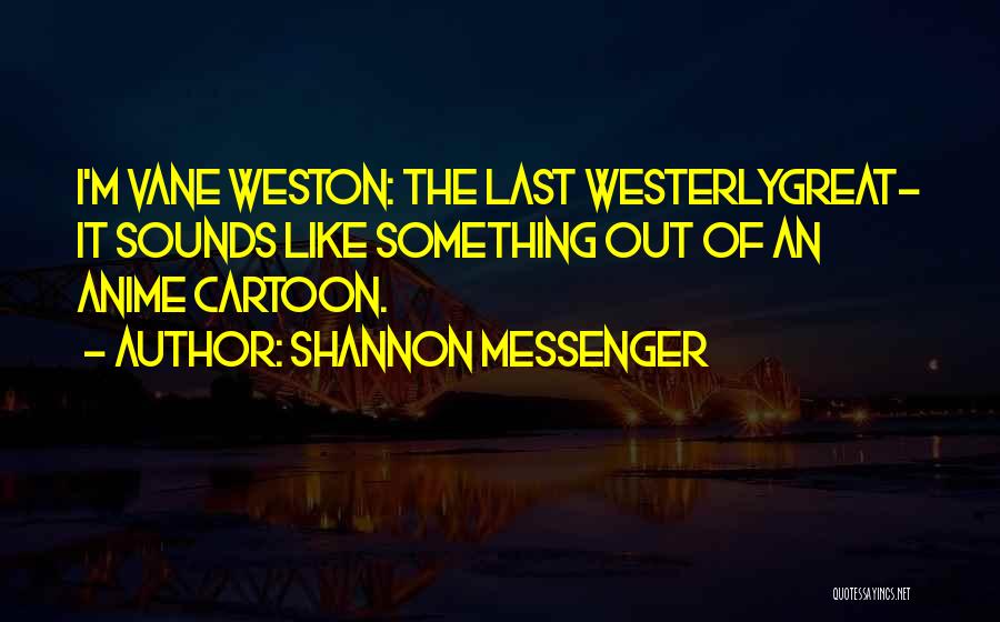 Shannon Messenger Quotes: I'm Vane Weston: The Last Westerlygreat- It Sounds Like Something Out Of An Anime Cartoon.