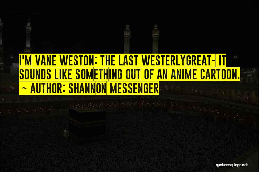 Shannon Messenger Quotes: I'm Vane Weston: The Last Westerlygreat- It Sounds Like Something Out Of An Anime Cartoon.